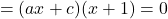 \[=(ax+c)(x+1)=0\]
