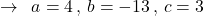 \[\rightarrow\,\,\,a=4\,,\,b=-13\,,\,c=3\]