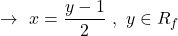 \[\rightarrow\,\,x=\frac{y-1}{2}\,\,,\,\,y \in R_{f}\]