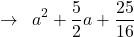 \[\rightarrow\,\,\,a^{2}+\frac{5}{2}a+\frac{25}{16}\]