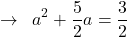 \[\rightarrow\,\,\,a^{2}+\frac{5}{2}a=\frac{3}{2}\]