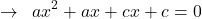 \[\rightarrow\,\,\,ax^{2}+ax+cx+c=0\]