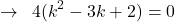 \[\rightarrow\,\,\,4(k^{2}-3k+2)=0\]