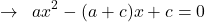 \[\rightarrow\,\,\,ax^{2}-(a+c)x+c=0\]