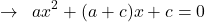 \[\rightarrow\,\,\,ax^{2}+(a+c)x+c=0\]