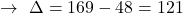 \[\rightarrow\,\,\Delta=169-48=121\]