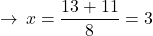 \[\rightarrow\,x=\frac{13+11}{8}=3\,\]