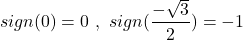 \[sign(0)=0\,\,,\,\,sign(\frac{-\sqrt{3}}{2})=-1\]