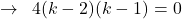 \[\rightarrow\,\,\,4(k-2)(k-1)=0\]