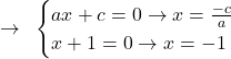 \[\rightarrow\,\,\,\begin{cases} ax+c=0 \rightarrow x=\frac{-c}{a}  \\ x+1=0\rightarrow x=-1  \end{cases}\]