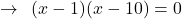 \[\rightarrow\,\,\,(x-1)(x-10)=0\]
