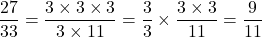 \[\frac{27}{33}=\frac{3\times3\times3}{3\times11}=\frac{3}{3}\times\frac{3\times3}{11}=\frac{9}{11}\]