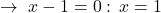 \[\rightarrow\,\,x-1=0: \,x=1\]