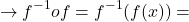 \[\rightarrow f^{-1}of=f^{-1}(f(x))=\]