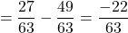 \[=\frac{27}{63}-\frac{49}{63}=\frac{-22}{63}\]