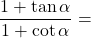 \[\frac{1+\tan{\alpha}}{1+\cot{\alpha}}=\]
