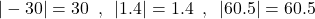 \[|-30|=30\,\,\,,\,\,\,|1.4|=1.4\,\,\,,\,\,\,|60.5|=60.5\]