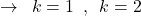 \[\rightarrow\,\,\,k=1\,\,\,,\,\,\,k=2\]