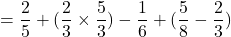 \[=\frac{2}{5}+(\frac{2}{3}\times\frac{5}{3})-\frac{1}{6}+(\frac{5}{8}-\frac{2}{3})\]