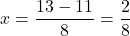 \[x=\frac{13-11}{8}=\frac{2}{8}\]
