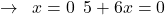 \[\rightarrow\,\,\,x=0\,\,\,5+6x=0\]