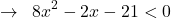 \[\rightarrow \,\,\, 8x^{2}-2x-21 < 0\]