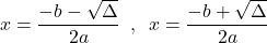 \[x=\frac{-b-\sqrt{\Delta}}{2a} \,\,\,,\,\,\,x=\frac{-b+\sqrt{\Delta}}{2a}\]