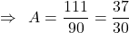 \[\Rightarrow\,\,\,A=\frac{111}{90}=\frac{37}{30}\]