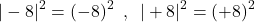 \[|-8|^{2}=(-8)^{2}\,\,\,,\,\,\, |+8|^{2}=(+8)^{2}\]