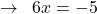 \[\rightarrow\,\,\,6x=-5\]