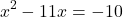 \[x^{2}-11x=-10\]