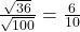 \frac{\sqrt{36}}{\sqrt{100}}=\frac{6}{10}