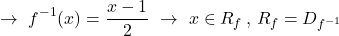 \[\rightarrow \,\,f^{-1}(x)=\frac{x-1}{2}\,\,\rightarrow \,\,x \in R_{f} \,,\, R_{f}=D_{f^{-1}}\]
