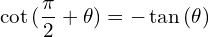 \[\cot{(\frac{\pi}{2}+\theta)}=-\tan{(\theta)}\]