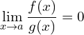 \[\lim_{x \to a } {\frac{f(x)}{g(x)}}=0\]