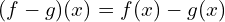 \[(f-g)(x)=f(x)-g(x)\]