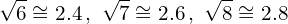 \[\sqrt{6}\cong2.4\,,\,\,\sqrt{7}\cong2.6\,,\,\,\sqrt{8}\cong2.8\]