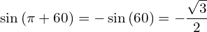 \[\sin{(\pi+60)}=-\sin{(60)}=-\frac{\sqrt{3}}{2}\]
