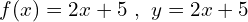 \[f(x)=2x+5\,\,,\,\,y=2x+5\]