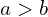 a > b