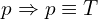 \[p  \Rightarrow p \equiv T\]