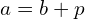 a=b+p