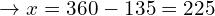 \[\rightarrow  x=360-135=225\]
