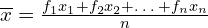 \overline{x}=\frac{f_{1}x_{1}+f_{2}x_{2}+…+f_{n}x_{n}}{n}