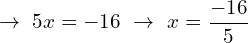 \[\rightarrow \,\, 5x=-16\,\, \rightarrow \,\, x=\frac{-16}{5}\]