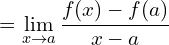 \[=\lim_{x \to a }{\frac{f(x)-f(a)}{x-a}}\]