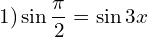 \[1)\sin{\frac{\pi}{2}}=\sin{3x}\]