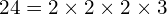 \[24=2\times2\times2\times3\]