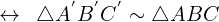 \[\leftrightarrow \,\,\, \triangle {A^{'}B^{'}C^{'}} \sim \triangle{ABC}\]