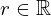 r \in \Bbb{R}
